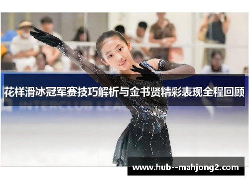 花样滑冰冠军赛技巧解析与金书贤精彩表现全程回顾