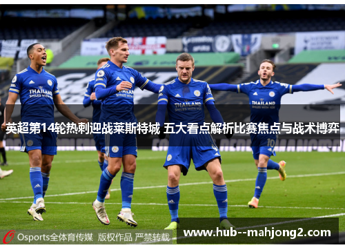 英超第14轮热刺迎战莱斯特城 五大看点解析比赛焦点与战术博弈