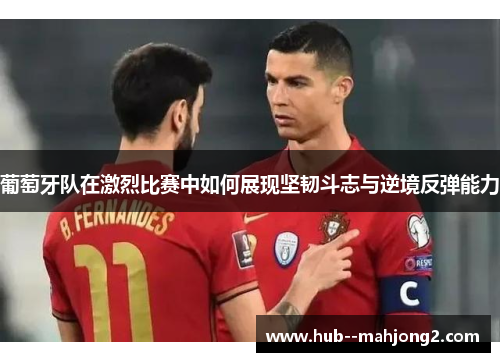 葡萄牙队在激烈比赛中如何展现坚韧斗志与逆境反弹能力