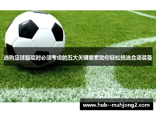 选购足球服装时必须考虑的五大关键要素助你轻松挑选合适装备