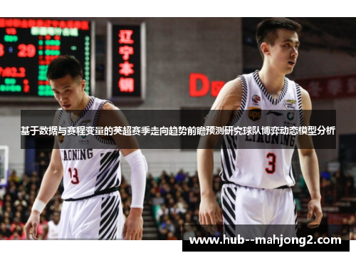 基于数据与赛程变量的英超赛季走向趋势前瞻预测研究球队博弈动态模型分析