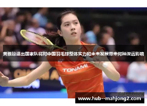 黄雅琼退出国家队将对中国羽毛球整体实力和未来发展带来何种深远影响