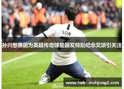 孙兴慜赛前为英超传奇球星颁发特别纪念奖项引关注