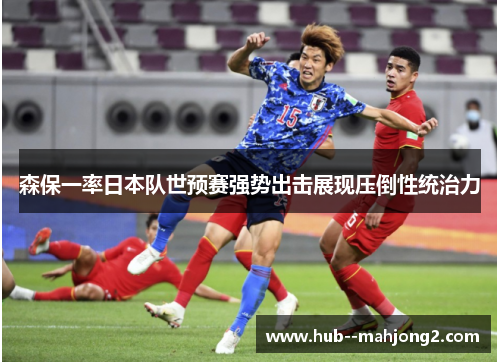 森保一率日本队世预赛强势出击展现压倒性统治力